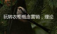 玩转衣柜概念营销
，理论实践双管齐下