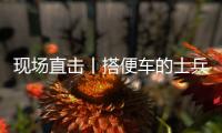 现场直击丨搭便车的士兵	：被埋了15个小时	，出来后一直在救人
