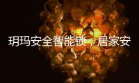 玥玛安全智能锁
，居家安全无隐患