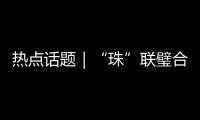 热点话题｜“珠”联璧合�，驱动滨海文旅潮