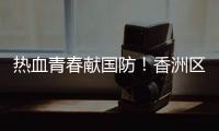 热血青春献国防	！香洲区三个街道欢送新兵入伍