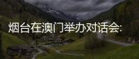 烟台在澳门举办对话会:出新出彩	、出色出圈