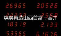 煤炭再造山西首富�
：吞并上代煤老板资产
，搭乘“明星股”快车