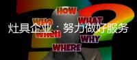 灶具企业：努力做好服务 以服务品牌吸引消费者