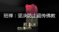 班禅：坚决防止藏传佛教沦为西方反华势力的工具