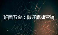 班固五金：做好底牌营销
，销量实现逆袭