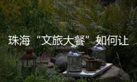 珠海“文旅大餐”如何让城市流量变消费增量？