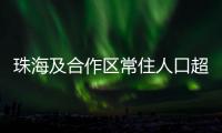 珠海及合作区常住人口超250万！去年增加2.44万人