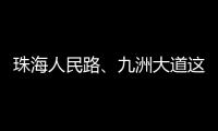 珠海人民路、九洲大道这两个路口交通组织调整，详情→