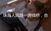 珠海人民路一跨线桥，合龙！主线7月通车