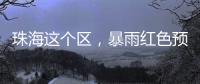 珠海这个区，暴雨红色预警
！