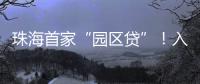 珠海首家“园区贷”
！入驻企业单户最高授信1亿元