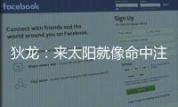 狄龙：来太阳就像命中注定 和马尚乌龙那次本以为会来但是没来成