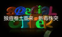 猴痘卷土重来：新毒株突现
，世卫拉警报