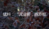 猛料
：“沉没前�，西方舰队告诉我们无船可派”