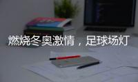 燃烧冬奥激情
，足球场灯光照明设计
