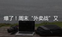 爆了！周末“外卖战”又开打，网友急了：我都胖好几斤了

！