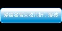 爱彼名表回收几折�，爱彼机芯好在哪?