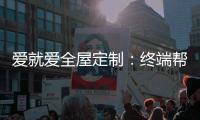 爱就爱全屋定制：终端帮扶我们在行动!
