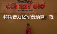 特朗普万亿军费预算：钱从哪儿来	，花到哪里？