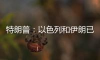 特朗普
：以色列和伊朗已同意全面停火