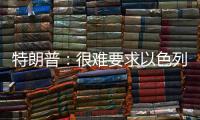 特朗普：很难要求以色列停止空袭，可能会支持停火
