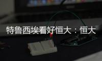 特鲁西埃看好恒大
：恒大三叉戟如拜仁球员 必能进球
