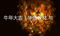 牛年大吉：华鼎板材 与您共度新春 共庆佳节!
