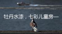 牡丹水漆，七彩儿童房——我的缤纷童年