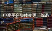 电商平台集体变更“仅退款”售后规则，修订方案开始征求意见