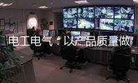 电工电气：以产品质量做保证 掌握市场主动权