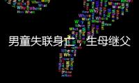 男童失联身亡，生母继父为嫌犯	，村民称生母事发次日仍赶场表演