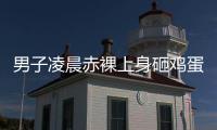 男子凌晨赤裸上身砸鸡蛋，还拿棍棒不停敲车，业主
�：没有一个保安有反应