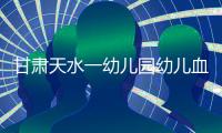甘肃天水一幼儿园幼儿血铅异常，老师也在测血铅�：和孩子一起吃饭，有头晕恶心症状；初判三色发糕	、玉米肠卷添加剂超标