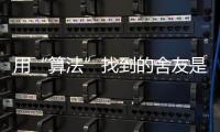 用“算法”找到的舍友是完美选项吗
？丨记者手记