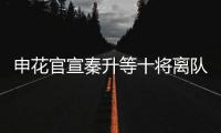 申花官宣秦升等十将离队 官方祝福：一帆风顺