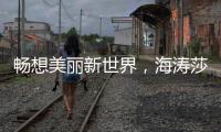 畅想美丽新世界
，海涛莎载誉而来