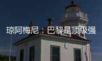 琼阿梅尼：巴黎是顶级强队，但我们有能力战胜他们
