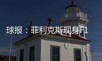 球报：菲利克斯现身F1大奖赛
，本菲卡正就其转会与蓝军谈判