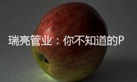 瑞亮管业：你不知道的PE给水管材特性