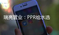 瑞亮管业
：PPR给水选材及施工