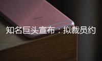 知名巨头宣布
：拟裁员约9000人！2个月前刚裁员7000人