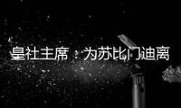 皇社主席：为苏比门迪离队感到遗憾，希望未来他会回来
