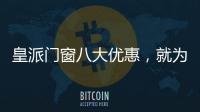 皇派门窗八大优惠
，就为“礼”而来!