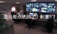 皇马差点玩脱了！刺激9分钟补时：3进球1红牌 门神99分钟扑绝平球