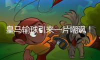皇马输球引来一片嘲讽！大巴黎“放水”仍轻松赢球	，决赛或创历史