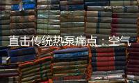 直击传统热泵痛点
：空气能热水器该如何升级变革