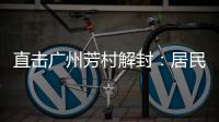直击广州芳村解封
：居民放礼炮庆祝 珍惜来之不易的成果