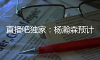 直播吧独家：杨瀚森预计将出战今年8月份的男篮亚洲杯