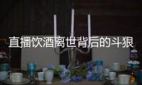 直播饮酒离世背后的斗狠主播圈
：“拼命”博眼球，与平台躲猫猫